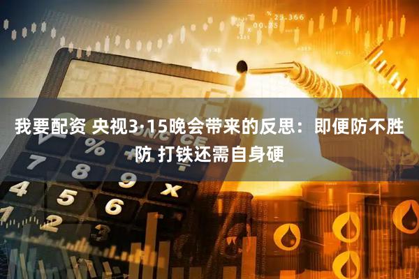 我要配资 央视3·15晚会带来的反思：即便防不胜防 打铁还需自身硬