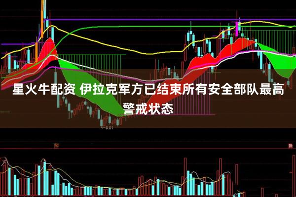 星火牛配资 伊拉克军方已结束所有安全部队最高警戒状态