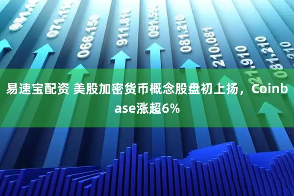 易速宝配资 美股加密货币概念股盘初上扬，Coinbase涨超6%
