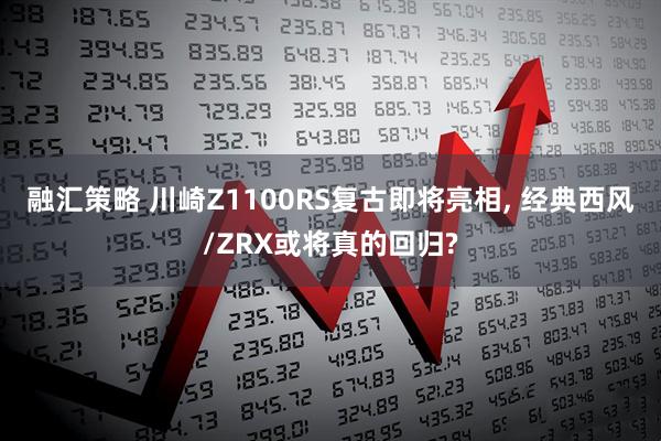 融汇策略 川崎Z1100RS复古即将亮相, 经典西风/ZRX或将真的回归?