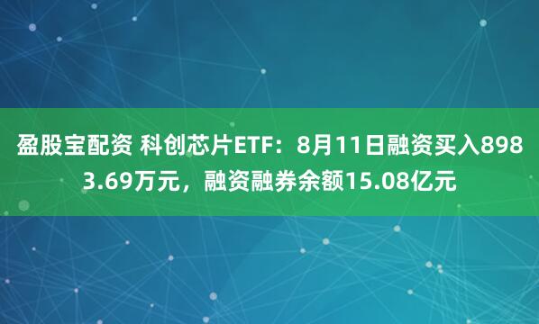 盈股宝配资 科创芯片ETF：8月11日融资买入8983.69万元，融资融券余额15.08亿元