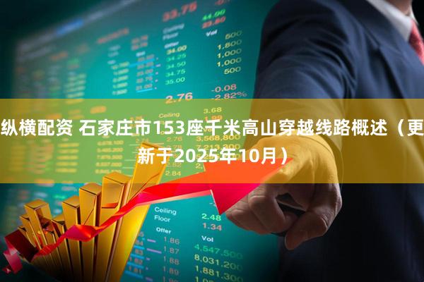 纵横配资 石家庄市153座千米高山穿越线路概述（更新于2025年10月）