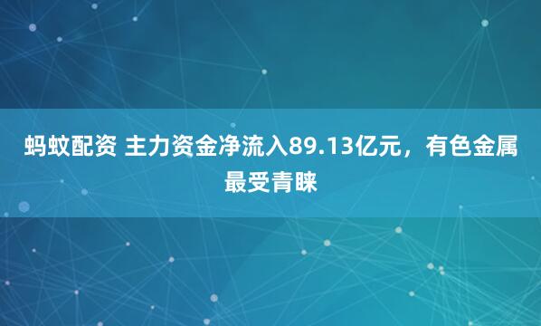 蚂蚊配资 主力资金净流入89.13亿元,有色金属最受青睐