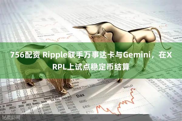 756配资 Ripple联手万事达卡与Gemini，在XRPL上试点稳定币结算
